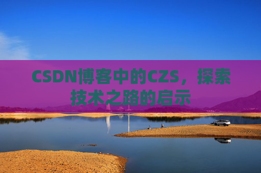 CSDN博客中的CZS，探索技术之路的启示